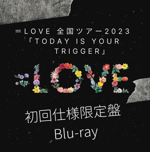 ＝LOVE 全国ツアー2023「Today is your Trigger」初回仕様限定盤Blu-ray